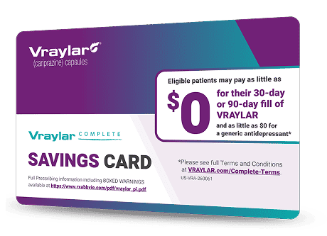 Vraylar complete savings card advertising that eligible patients may pay as little as $0 for their 30-day or 90-day fill of Vraylar and as little as $0 for a generic antidepressant.